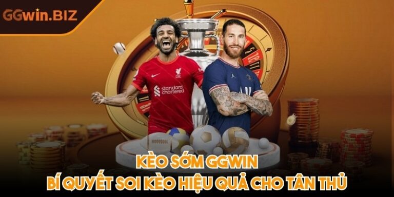 Kèo sớm GGWIN – Bí quyết soi kèo hiệu quả cho tân thủ 5 kèo sớm GGWIN
